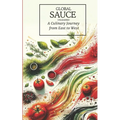 Global Sauces Unleashed: A Culinary Journey from East to West: Master the World's Most Iconic Sauces with Easy-to-Follow Recipes - Paperback