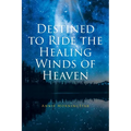 Destined to Ride the Healing Winds of Heaven: A Spiritual Journey - Paperback