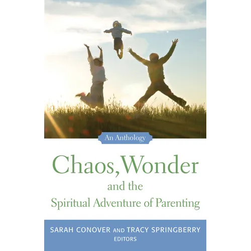Chaos, Wonder the Spiritual Adventure of Parenting: An Anthology - Paperback