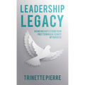 Leadership Legacy: Using Insights from Your Past to Build a Legacy of Success - Hardcover