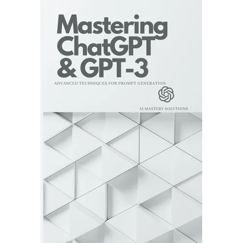 Mastering ChatGPT and GPT-3: Advanced Techniques for Prompt Generation - Paperback