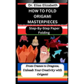 How to Fold Origami Masterpieces: Step-By-Step Paper Folding: From Cranes to Dragons, Unleash Your Creativity with Origami - Paperback