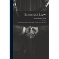 Business Law: A Manual for Schools and Colleges, and for Every Day Use - Paperback