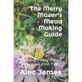 The Merry Mazer's Mead Making Guide: Making Tasty Mead on Your First Try - Paperback