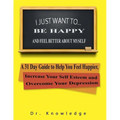 I Just Want To Be Happy and Feel Better About Myself: A 31 Step Guide to Help You Feel Happier, Increase Your Self Esteem, and Overcome Your Depressio - Paperback