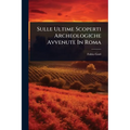Sulle Ultime Scoperti Archeologiche Avvenute In Roma - Paperback