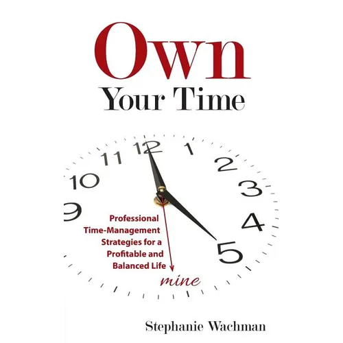 Own Your time: Professional Time-Management Strategies for a Profitable and Balanced Life - Paperback