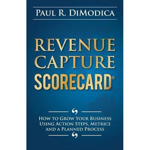 Revenue Capture Scorecard: How to Grow Your Business Using Action Steps, Metrics and a Planned Process - Paperback