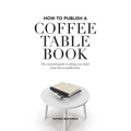How to Publish a Coffee Table Book: The essential guide to taking your book from idea to publication - Paperback