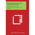 Impaired Health Its Cause and Cure: A Repudiation of the Conventional Treatment of Disease - Paperback