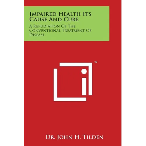 Impaired Health Its Cause and Cure: A Repudiation of the Conventional Treatment of Disease - Paperback