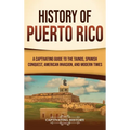 History of Puerto Rico: A Captivating Guide to the Taínos, Spanish Conquest, American Invasion, and Modern Times - Hardcover