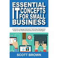 Essential IT Concepts for Small Business: A Common Language Information Technology Management Guide for Non-Technical Business Owners and Managers - Paperback