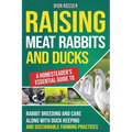 Raising Meat Rabbits and Ducks: A Homesteader's Essential Guide to Rabbit Breeding and Care Along With Duck Keeping and Sustainable Farming Practices - Paperback