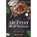 Air Fryer Meat Mastery: : A Healthier Way to Cook Beef, Pork, and Lamb - Paperback
