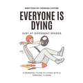 Everyone is Dying, Just At Different Speeds: A Personal Guide To Living With A Terminal Illness - Paperback
