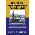 Fire, Fire, Fire on the Flight Deck Aft; This Is Not a Drill: An Inconceivable Story of Brave Men Battling Raging Fires and High-Order Explosions to S - Paperback