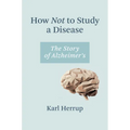 How Not to Study a Disease: The Story of Alzheimer's - Paperback