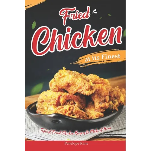 Fried Chicken at its Finest: Tastiest Fried Chicken Recipes to Make at Home - Paperback