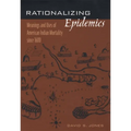 Rationalizing Epidemics: Meanings and Uses of American Indian Mortality Since 1600 - Hardcover