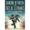 Dancing Between the Toes of Elephants: Clever Private Equity Idioms and Anecdotes from an Outsider's Experience on the Inside - Paperback