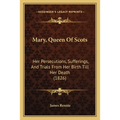 Mary, Queen Of Scots: Her Persecutions, Sufferings, And Trials From Her Birth Till Her Death (1826) - Paperback