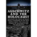 Auschwitz And The Holocaust: Discover The Truth Of What Really Happened In The Nazi Death Camps: The Chilling Stories Of Auschwitz And The Holocaus - Paperback