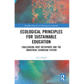 Ecological Principles for Sustainable Education: Challenging Root Metaphors and Our Industrial School Systems - Paperback