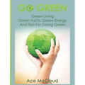 Go Green: Green Living: Green Facts, Green Energy And Tips For Going Green - Hardcover