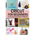 Cricut for Beginners: Fun & Easy Cricut Projects for Beginners - Paperback