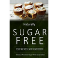 Naturally Sugar-Free - Dessert and Sweet & Savory Breads Cookbook: Delicious Sugar-Free and Diabetic-Friendly Recipes for the Health-Conscious - Paperback