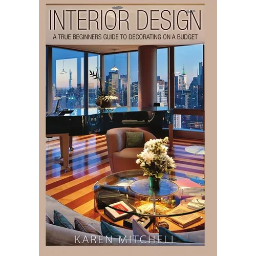 Interior Design: A True Beginners Guide to Decorating On a Budget - Hardcover