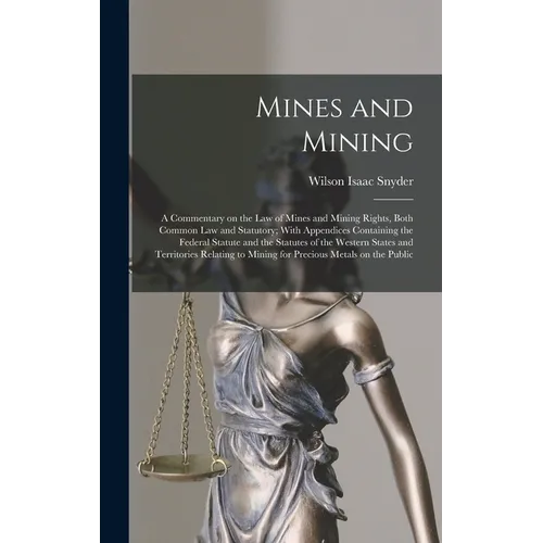 Mines and Mining; a Commentary on the law of Mines and Mining Rights, Both Common law and Statutory; With Appendices Containing the Federal Statute an - Hardcover