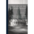 The Life of the Rev. John Wesley ...: Collected From His Private Papers and Printed Works; and Written at the Request of His Executors. to Which Is Pr - Hardcover