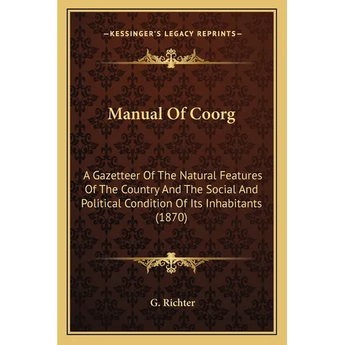 Manual Of Coorg: A Gazetteer Of The Natural Features Of The Country And The Social And Political Condition Of Its Inhabitants (1870) - Paperback