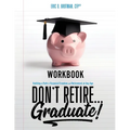 Don't Retire... Graduate! Workbook: Building a Path to Financial Freedom and Retirement at Any Age - Paperback