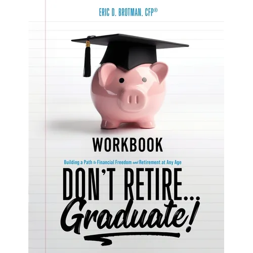 Don't Retire... Graduate! Workbook: Building a Path to Financial Freedom and Retirement at Any Age - Paperback