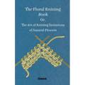 The Floral Knitting Book - Or, The Art of Knitting Imitations of Natural Flowers - Paperback