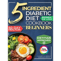 The 5 Ingredient Diabetic Diet Cookbook for Beginners: How to Stabilize Blood Sugar in Just 30 Minutes a Day - 60 Days of Simple, Delicious Type 2 Dia - Hardcover
