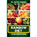 Rainbow Diet for Novices: Enriched Recipes, Foods, Meal Plan & Procedures For Boosting And Assisting The Immune System, Vibrant Wellness And Hea - Paperback