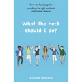 What the heck should I do?: Your step-by-step guide to making the right academic and career choices - Paperback