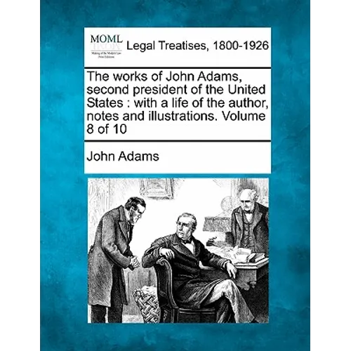 The works of John Adams, second president of the United States: with a life of the author, notes and illustrations. Volume 8 of 10 - Paperback