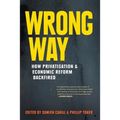 Wrong Way: How Privatisation & Economic Reform Backfired - Paperback
