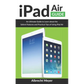 iPad Air Guide: Learn Step-By-Step How To Use Your New iPad Air To Its Fullest And All Its Features - Paperback