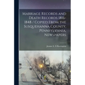 Marriage Records and Death Records 1816-1848 / Copied From the Susquehanna County, Pennsylvania, Newspapers - Paperback