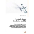 Physically Based Simulation on GPU - Theoretical Background and Implementation Details for Building a Particle Based Physics Simulation Using Programm - Paperback