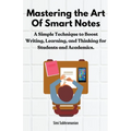 Mastering the Art of Smart Notes: A Simple Technique to Boost Writing, Learning, and Thinking for Students and Academics - Paperback