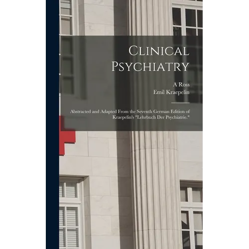 Clinical Psychiatry: Abstracted and Adapted From the Seventh German Edition of Kraepelin's "Lehrbuch der Psychiatrie." - Hardcover
