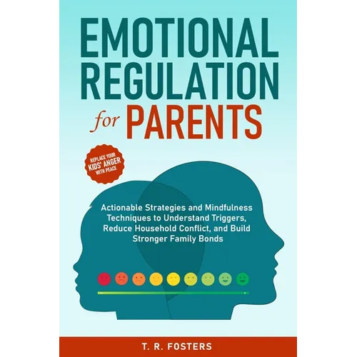 Emotional Regulation for Parents: Actionable Strategies and Mindfulness Techniques to Understand Triggers, Reduce Household Conflict, and Build Strong - Paperback