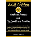 Adult Children of Alcoholic Parents and Dysfunctional Families: A Comprehensive Guide to Understanding, Healing, Finding Hope and Overcoming the Effec - Paperback